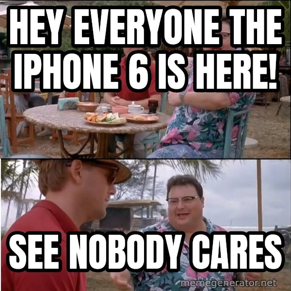 See? Nobody Cares meme: hey everyone the iphone 6 is here! / See nobody cares