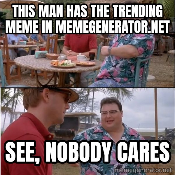 See? Nobody Cares meme: This man has the trending meme in memegenerator.net / See, nobody cares