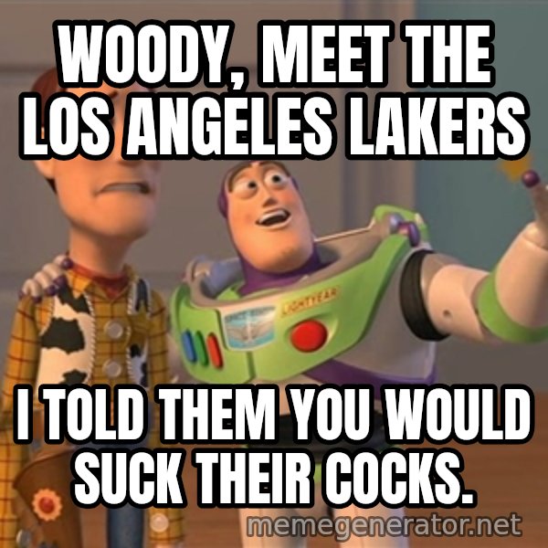 Anonymous, Anonymous Everywhere meme: Woody, meet the Los Angeles Lakers / I told them you would suck their cocks.