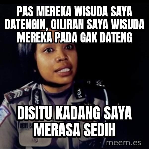 disitu kadang saya merasa sedih meme: Pas mereka wisuda saya datengin, giliran saya wisuda mereka pada gak dateng / disitu kadang saya  merasa sedih