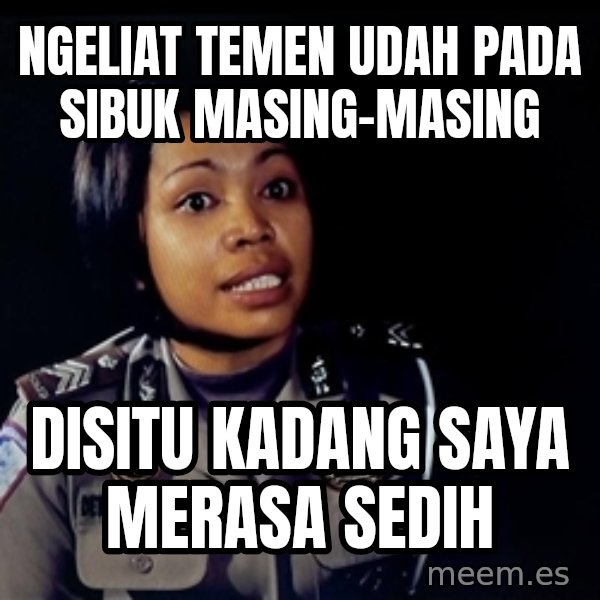 disitu kadang saya merasa sedih meme: ngeliat temen udah pada sibuk masing-masing / disitu kadang saya merasa sedih