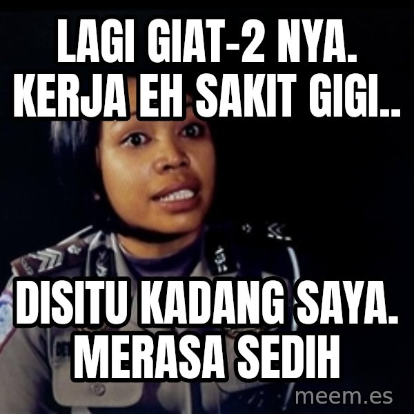 disitu kadang saya merasa sedih meme: LAGI GIAT-2 NYA. KERJA EH SAKIT GIGI.. / DISITU KADANG SAYA. MERASA SEDIH