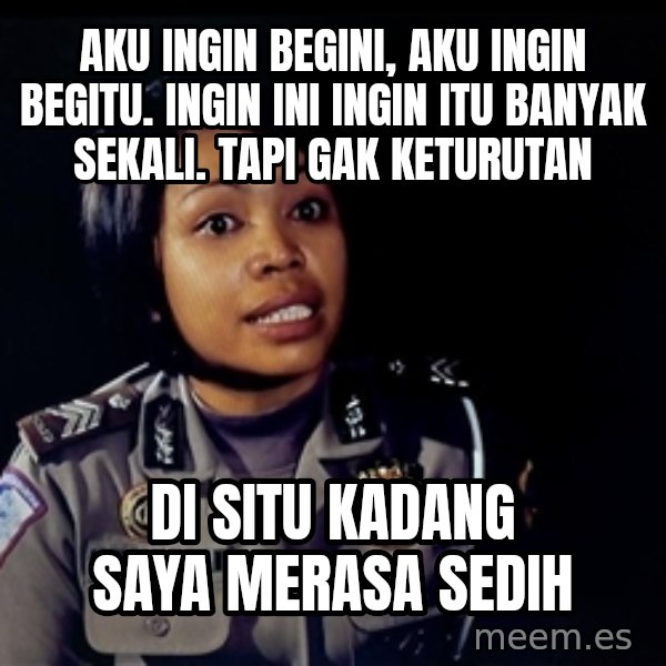 disitu kadang saya merasa sedih meme: Aku ingin begini, aku ingin begitu. Ingin ini ingin itu banyak sekali. Tapi gak keturutan / Di situ kadang saya merasa sedih