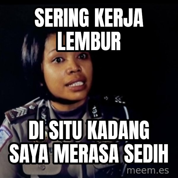 disitu kadang saya merasa sedih meme: SERING KERJA LEMBUR / di situ kadang saya merasa sedih