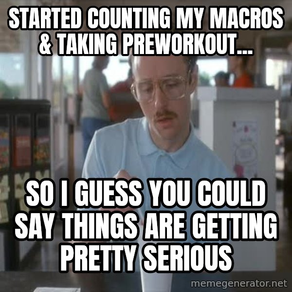 so i guess you could say things are getting pretty serious meme: started counting my macros & taking preworkout... / so I guess you could say things are getting pretty serious