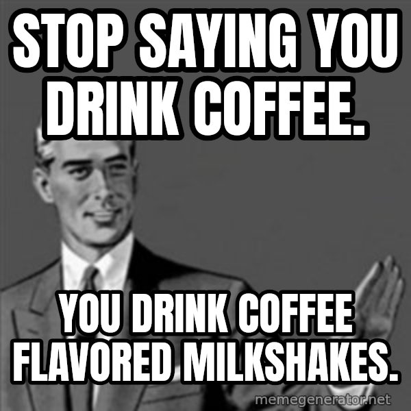Correction Guy meme: Stop saying you drink coffee. / you drink coffee flavored milkshakes.