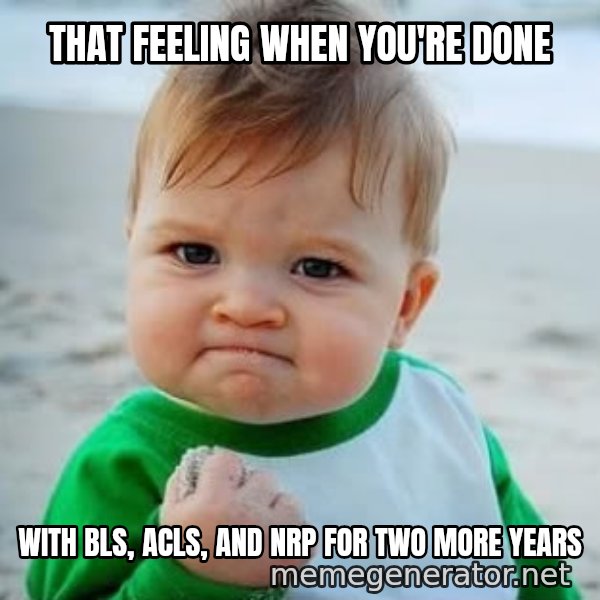 fist pump baby meme: that feeling when you're done / with bls, acls, and nrp for two more years