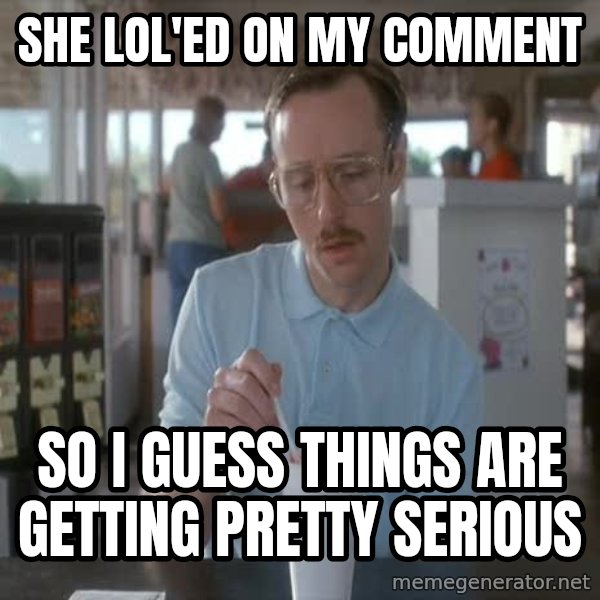 so i guess you could say things are getting pretty serious meme: she lol'ed on my comment / so I guess things are getting pretty serious