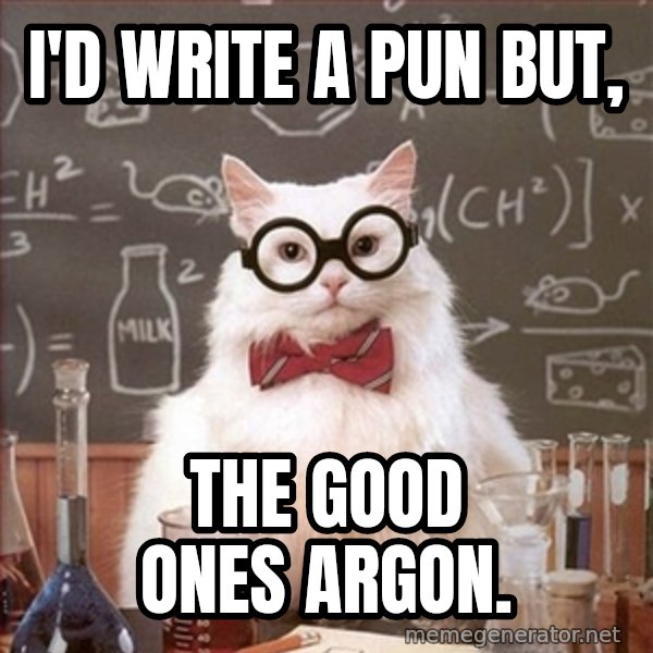 Science Cat meme: I'd write a pun but, / The good ones argon.