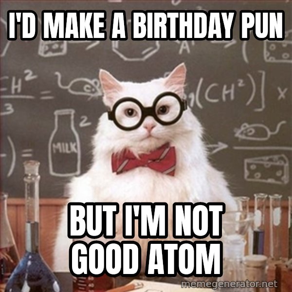 Science Cat meme: i'd make a birthday pun / but i'm not good atom