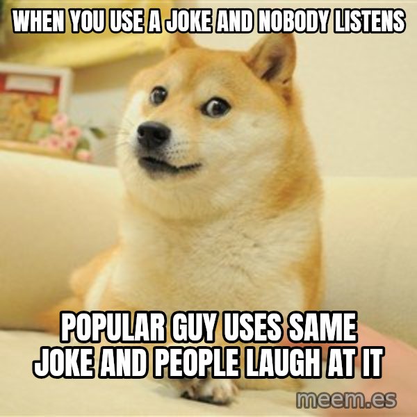 so doge meme: when you use a joke and nobody listens / popular guy uses same joke and people laugh at it