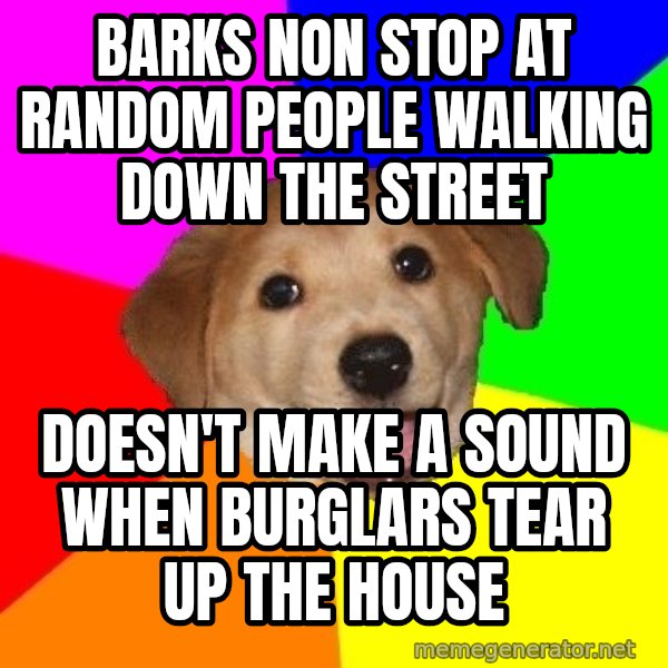 Advice Dog meme: Barks non stop at random people walking down the street / doesn't make a sound when burglars tear up the house