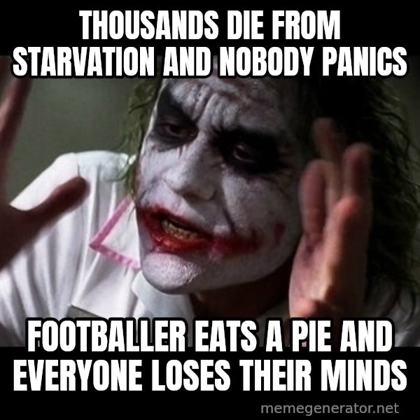 joker mind loss meme: Thousands  die from starvation and nobody Panics / Footballer eats a pie and everyone loses their minds