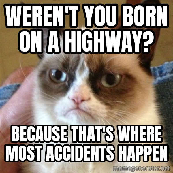 Grumpy Cat  meme: weren't you born on a highway? / because that's where most accidents happen