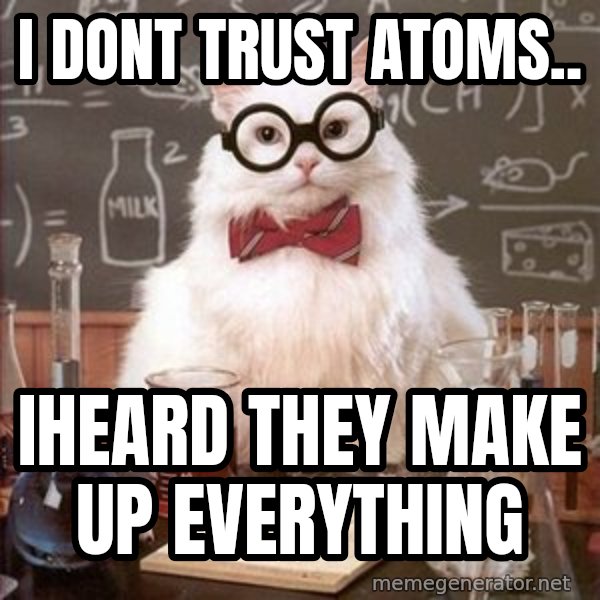 Chemistry Cat meme: I dont trust atoms.. / Iheard they make up evEryThing