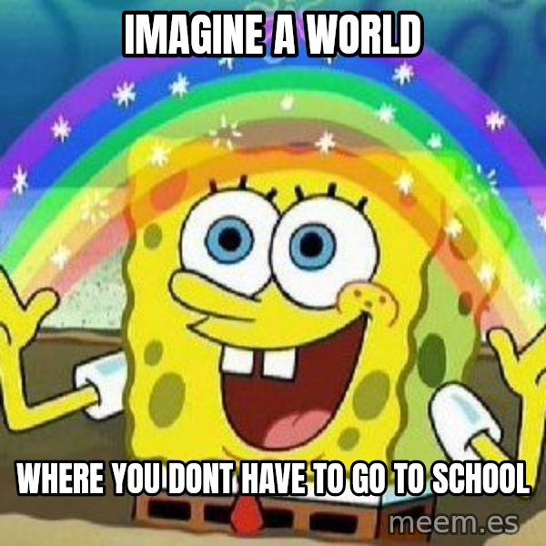 Imagination meme: imagine a world / where you dont have to go to school