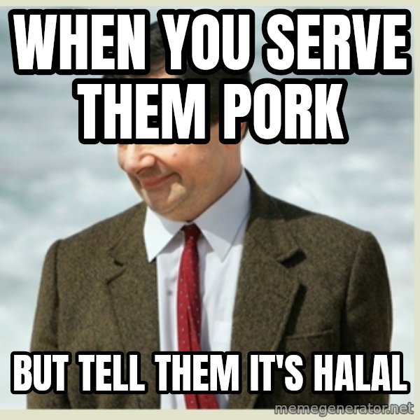 MR bean meme: when you serve them pork / but tell them it's halal