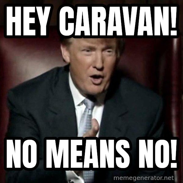Donald Trump meme: Hey Caravan! / NO MEANS NO!
