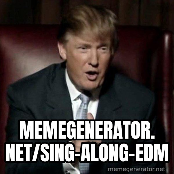 Donald Trump meme: memegenerator. net/Sing-Along-Edm