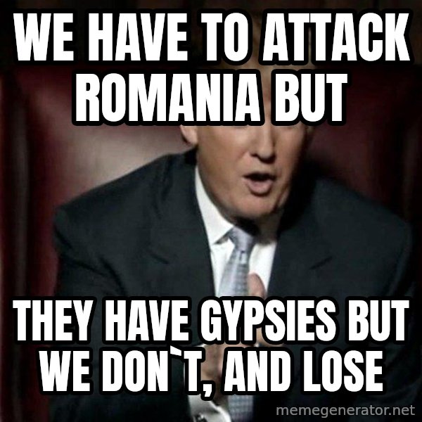 Donald Trump meme: We have to attack Romania but / they have gypsies but we don`t, and lose