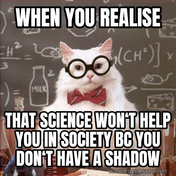 Science Cat meme: when you realise / that science won‘t help you in society bc you don‘t have a shadow