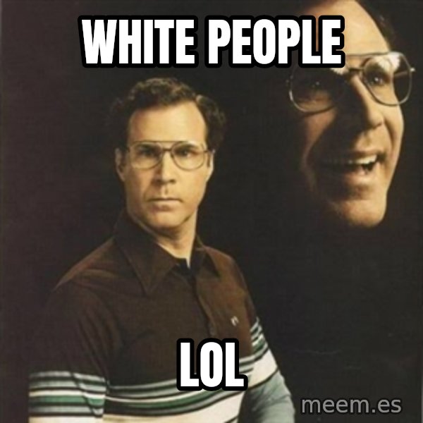 will ferrell meme: white people / lol