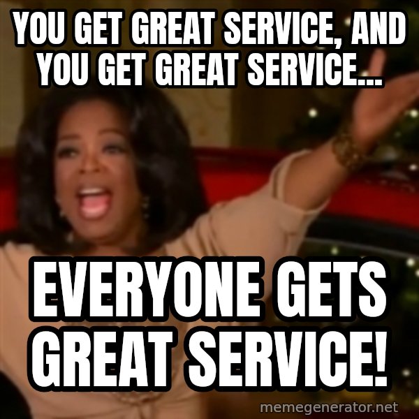 The Giving Oprah meme: You get great service, and you get great service... / everyone gets great service!