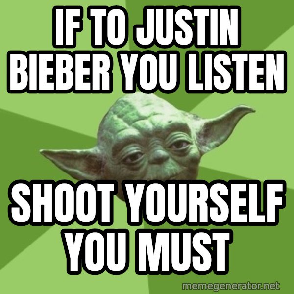 Advice Yoda Gives meme: if to justin bieber you listen / shoot yourself you must
