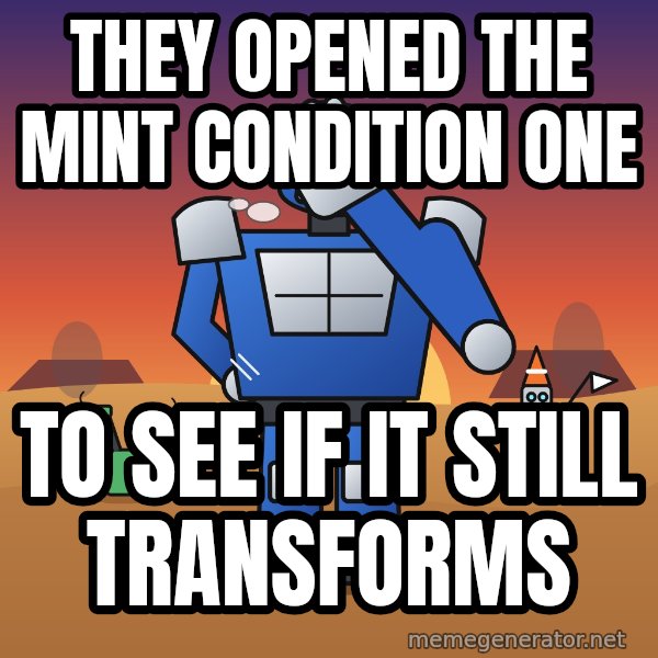 Commander Facepalm meme: They opened the mint condition one / To see if it still transforms