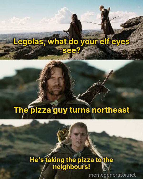 What Do Your Elf Eyes See? meme: Legolas, what do your elf eyes see? / The pizza guy turns northeast / He's taking the pizza to the neighbours!