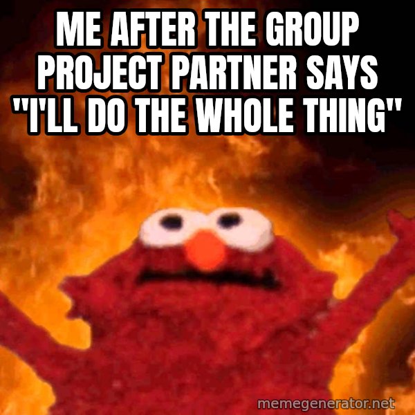 Elmo Rise meme: Me after the group project partner says "I'll do the whole thing"
