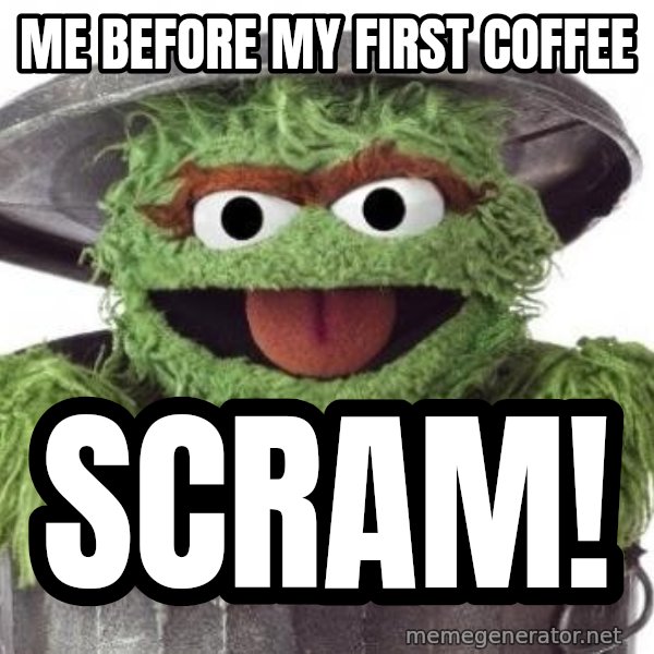 Oscar The Grouch meme: Me before my first coffee / Scram!