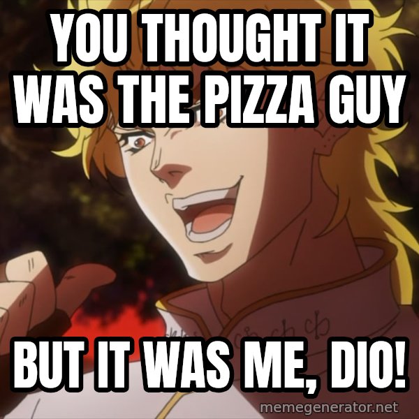 It Was Me, Dio! meme: You thought it was the pizza guy / but it was me, Dio!