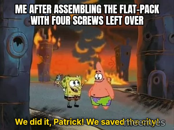 We Did It, Patrick! We Saved the City! meme: Me after assembling the flat-pack with four screws left over / We did it, Patrick! We saved the city!