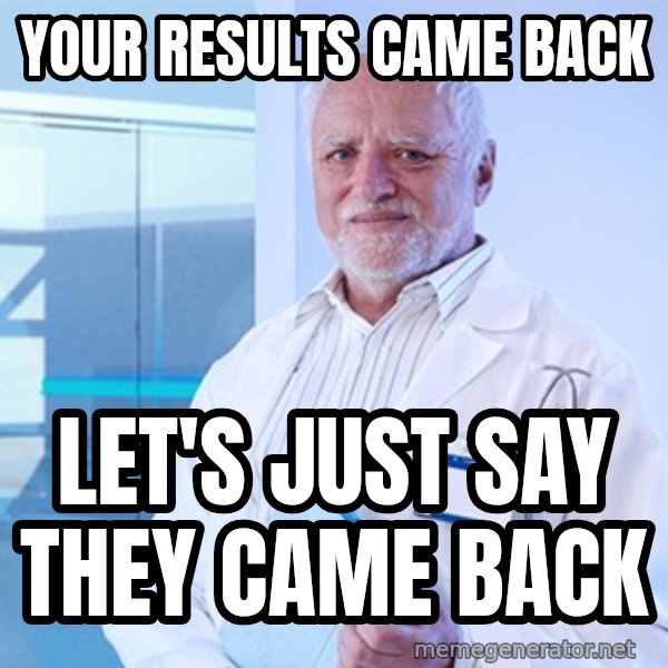 Doctor Harold meme: Your results came back / let's just say they came back
