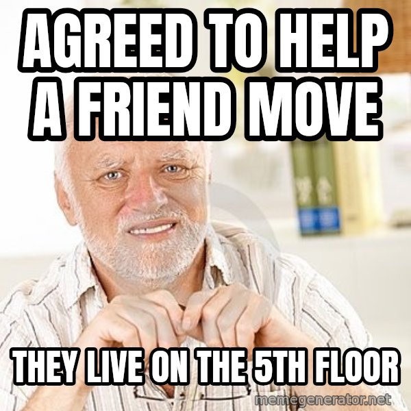 Unsure Harold meme: Agreed to help a friend move / they live on the 5th floor