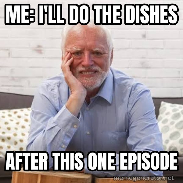Harold on the Sofa meme: Me: I'll do the dishes / after this one episode
