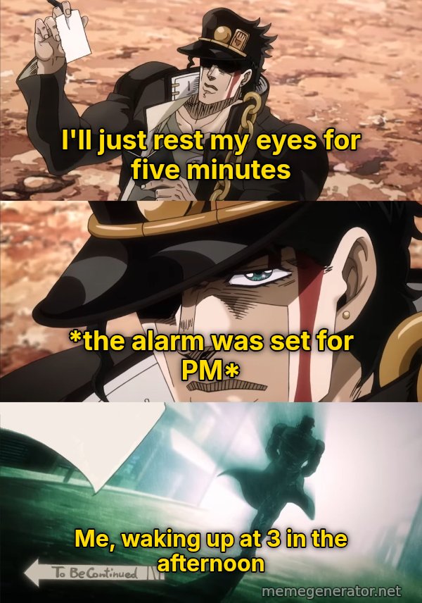 To Be Continued meme: I'll just rest my eyes for five minutes / *the alarm was set for PM* / Me, waking up at 3 in the afternoon