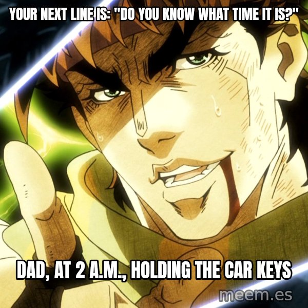 Your Next Line Is... meme: Your next line is: "Do you know what time it is?" / Dad, at 2 a.m., holding the car keys
