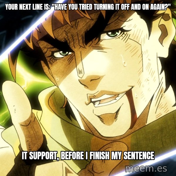 Your Next Line Is... meme: Your next line is: "Have you tried turning it off and on again?" / IT support, before I finish my sentence