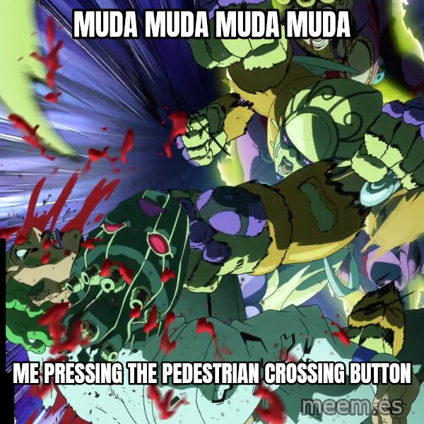 MUDA MUDA MUDA meme: MUDA MUDA MUDA MUDA / Me pressing the pedestrian crossing button
