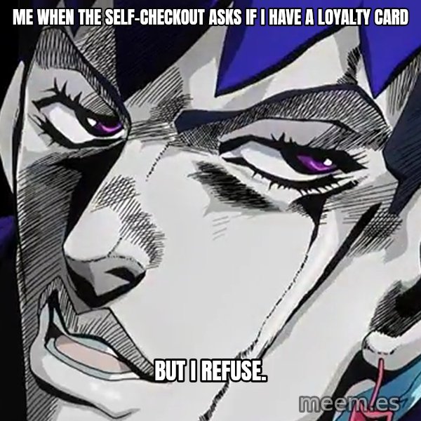 But I Refuse (Daga Kotowaru) meme: Me when the self-checkout asks if I have a loyalty card / But I refuse.