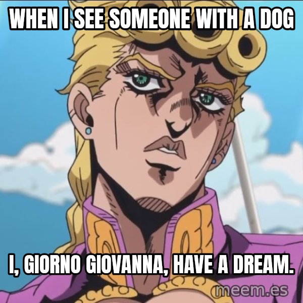 I, Giorno Giovanna, Have a Dream meme: When I see someone with a dog / I, Giorno Giovanna, have a dream.