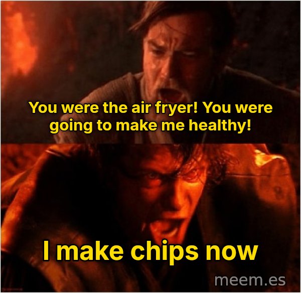 You Were the Chosen One meme: You were the air fryer! You were going to make me healthy! / I make chips now