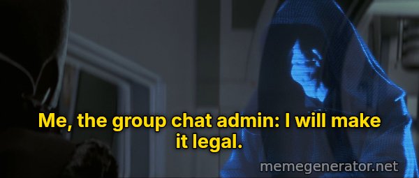 I Will Make It Legal meme: Me, the group chat admin: I will make it legal.