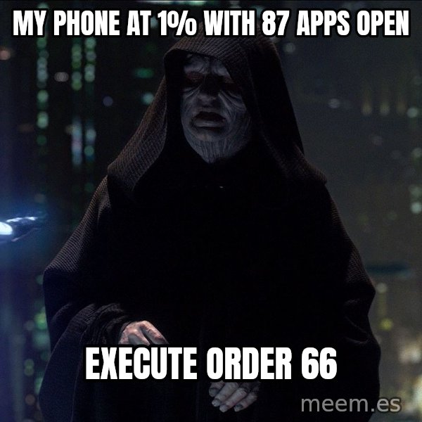 Execute Order 66 meme: My phone at 1% with 87 apps open / Execute Order 66