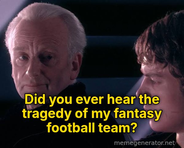 Did You Ever Hear the Tragedy of Darth Plagueis the Wise? meme: Did you ever hear the tragedy of my fantasy football team?