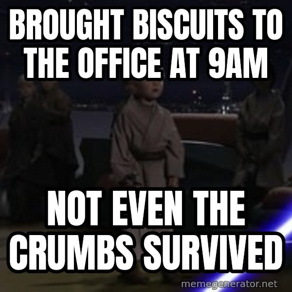 Master Skywalker, There Are Too Many of Them (Younglings) meme: Brought biscuits to the office at 9am / Not even the crumbs survived